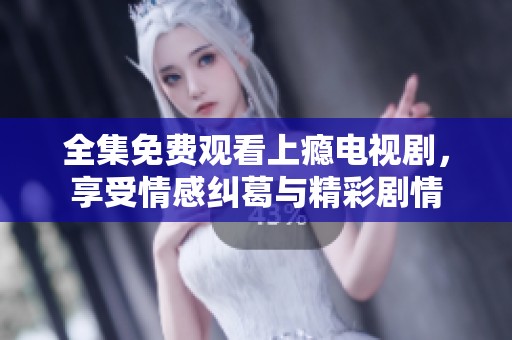 全集免费观看上瘾电视剧，享受情感纠葛与精彩剧情