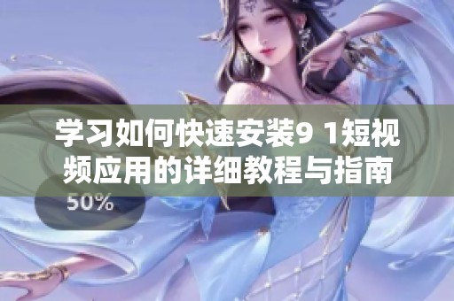 学习如何快速安装9 1短视频应用的详细教程与指南