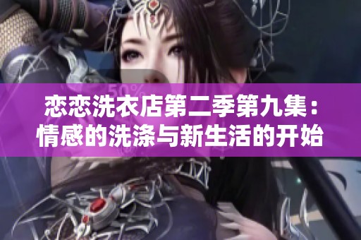 恋恋洗衣店第二季第九集：情感的洗涤与新生活的开始