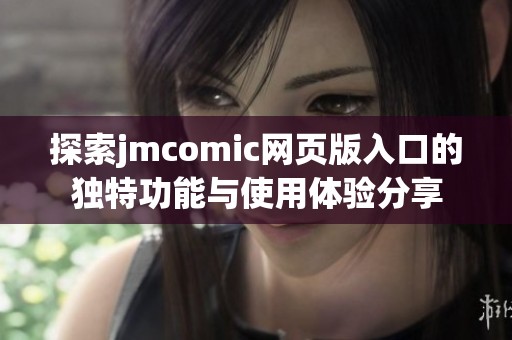 探索jmcomic网页版入口的独特功能与使用体验分享