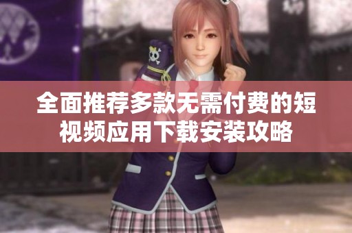 全面推荐多款无需付费的短视频应用下载安装攻略