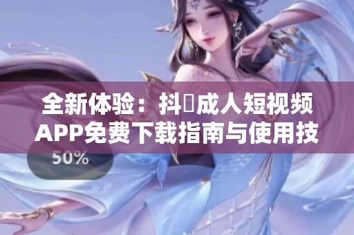全新体验：抖抈成人短视频APP免费下载指南与使用技巧