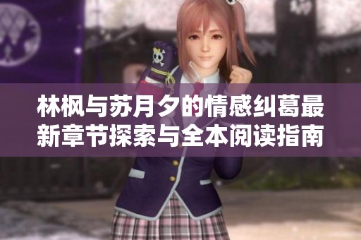林枫与苏月夕的情感纠葛最新章节探索与全本阅读指南