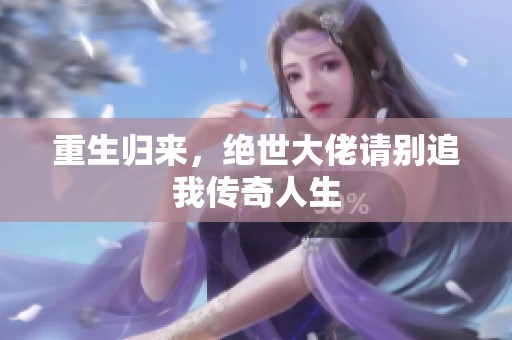 重生归来，绝世大佬请别追我传奇人生