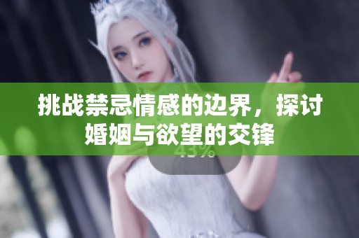 挑战禁忌情感的边界，探讨婚姻与欲望的交锋