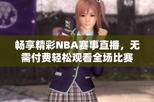 畅享精彩NBA赛事直播，无需付费轻松观看全场比赛