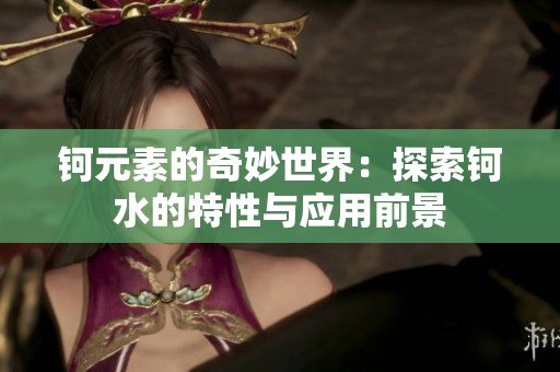 钶元素的奇妙世界：探索钶水的特性与应用前景