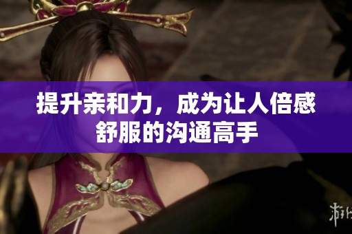提升亲和力，成为让人倍感舒服的沟通高手