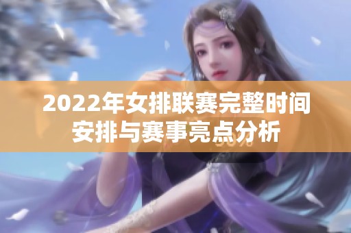 2022年女排联赛完整时间安排与赛事亮点分析