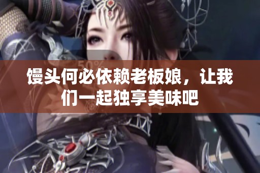 馒头何必依赖老板娘，让我们一起独享美味吧