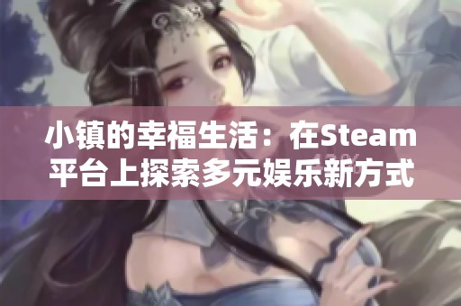 小镇的幸福生活：在Steam平台上探索多元娱乐新方式