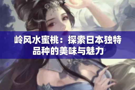 岭风水蜜桃：探索日本独特品种的美味与魅力