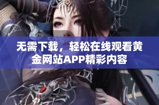 无需下载，轻松在线观看黄金网站APP精彩内容