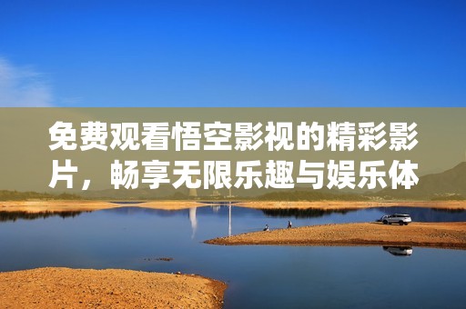 免费观看悟空影视的精彩影片，畅享无限乐趣与娱乐体验