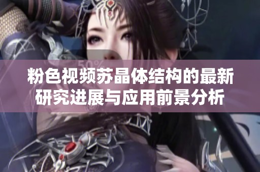 粉色视频苏晶体结构的最新研究进展与应用前景分析