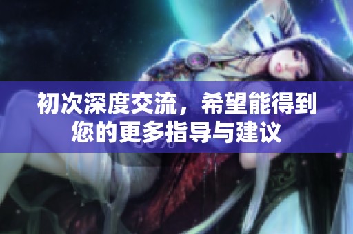 初次深度交流，希望能得到您的更多指导与建议