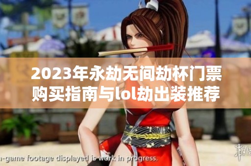 2023年永劫无间劫杯门票购买指南与lol劫出装推荐