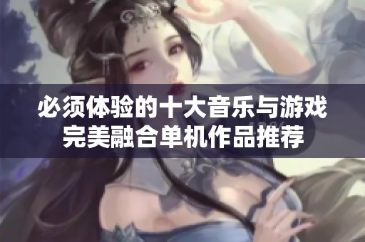 必须体验的十大音乐与游戏完美融合单机作品推荐