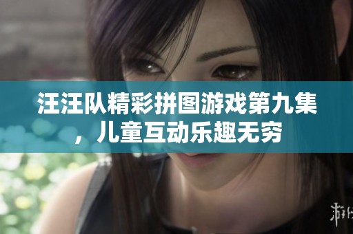 汪汪队精彩拼图游戏第九集，儿童互动乐趣无穷