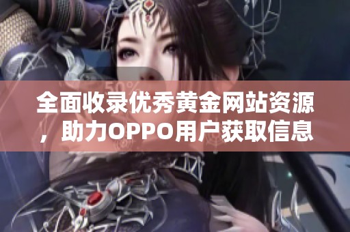 全面收录优秀黄金网站资源，助力OPPO用户获取信息