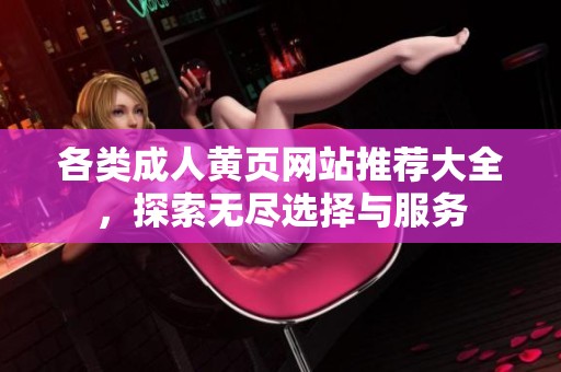 各类成人黄页网站推荐大全，探索无尽选择与服务