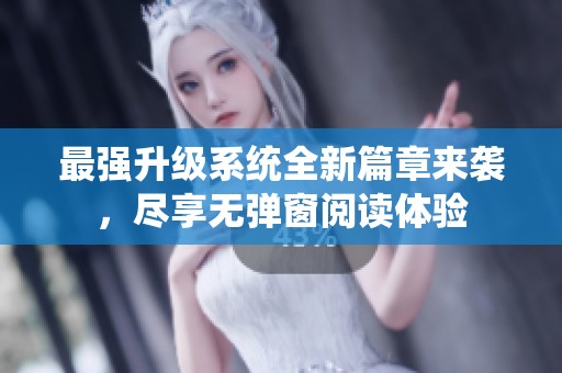 最强升级系统全新篇章来袭，尽享无弹窗阅读体验