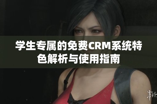 学生专属的免费CRM系统特色解析与使用指南