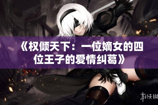 《权倾天下：一位嫡女的四位王子的爱情纠葛》