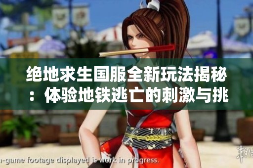 绝地求生国服全新玩法揭秘：体验地铁逃亡的刺激与挑战