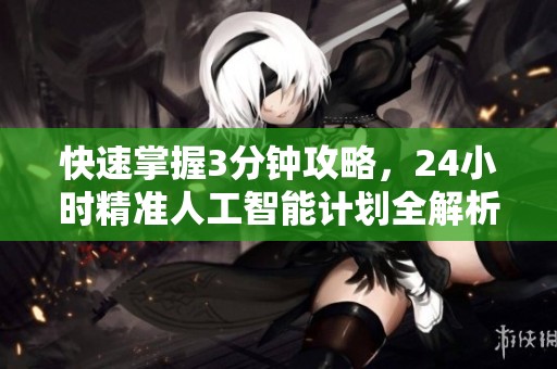 快速掌握3分钟攻略，24小时精准人工智能计划全解析