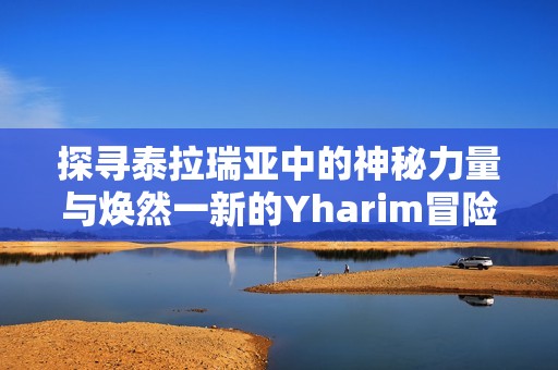 探寻泰拉瑞亚中的神秘力量与焕然一新的Yharim冒险