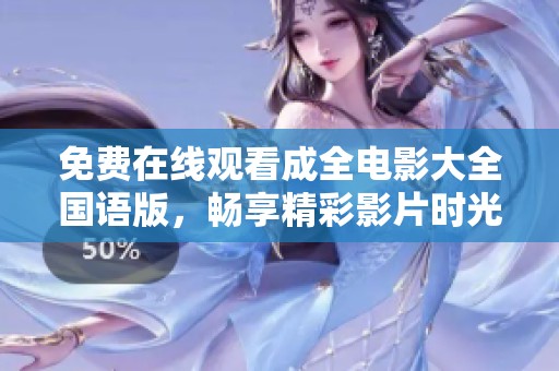 免费在线观看成全电影大全国语版，畅享精彩影片时光