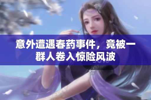 意外遭遇春药事件，竟被一群人卷入惊险风波