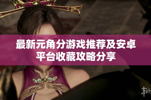 最新元角分游戏推荐及安卓平台收藏攻略分享