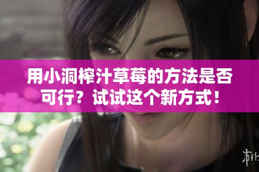 用小洞榨汁草莓的方法是否可行？试试这个新方式！