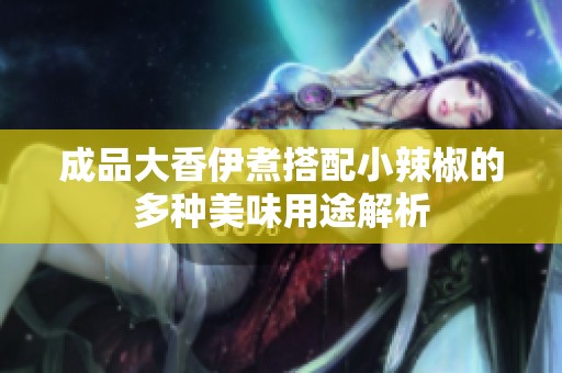 成品大香伊煮搭配小辣椒的多种美味用途解析