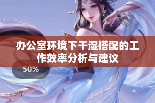 办公室环境下干湿搭配的工作效率分析与建议