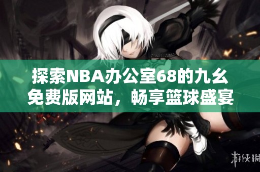 探索NBA办公室68的九幺免费版网站，畅享篮球盛宴