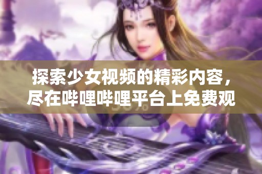 探索少女视频的精彩内容，尽在哔哩哔哩平台上免费观看