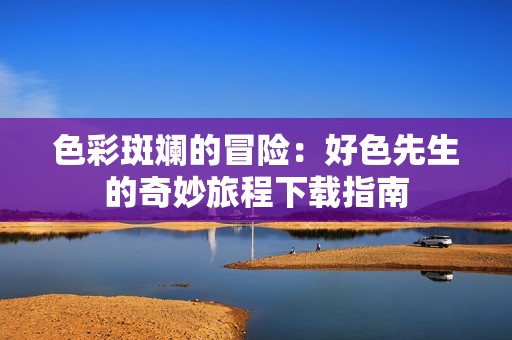 色彩斑斓的冒险：好色先生的奇妙旅程下载指南