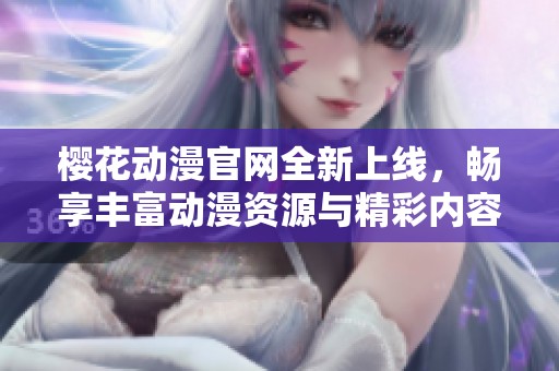 樱花动漫官网全新上线，畅享丰富动漫资源与精彩内容