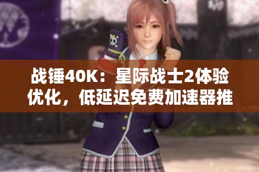 战锤40K：星际战士2体验优化，低延迟免费加速器推荐