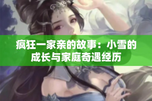 疯狂一家亲的故事：小雪的成长与家庭奇遇经历