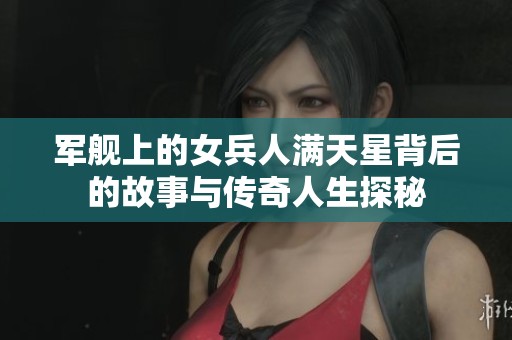 军舰上的女兵人满天星背后的故事与传奇人生探秘