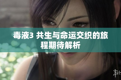 毒液3 共生与命运交织的旅程期待解析