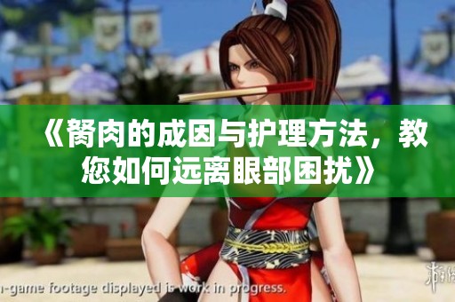 《胬肉的成因与护理方法，教您如何远离眼部困扰》