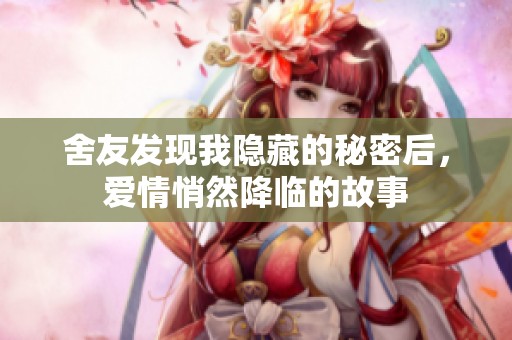 舍友发现我隐藏的秘密后，爱情悄然降临的故事