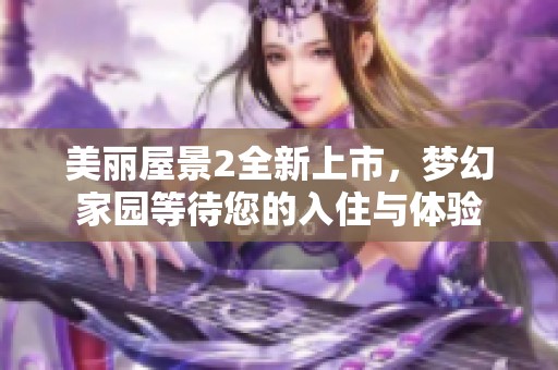 美丽屋景2全新上市，梦幻家园等待您的入住与体验