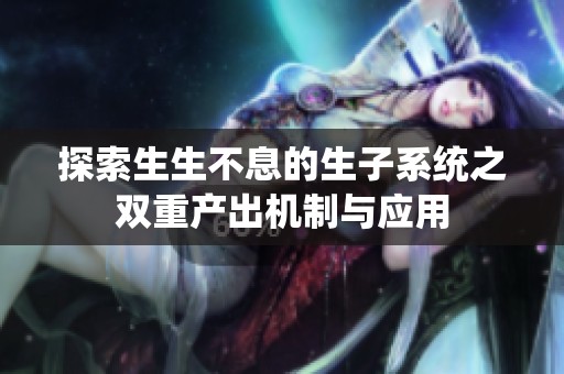 探索生生不息的生子系统之双重产出机制与应用