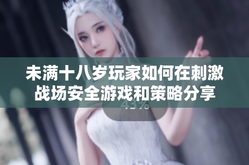 未满十八岁玩家如何在刺激战场安全游戏和策略分享